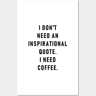 I don't need an inspirational quote. I need coffee. Posters and Art